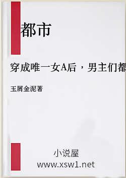 穿成唯一女A后，男主们都火葬场了